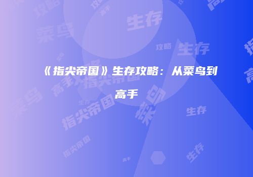 《指尖帝国》生存攻略：从菜鸟到高手