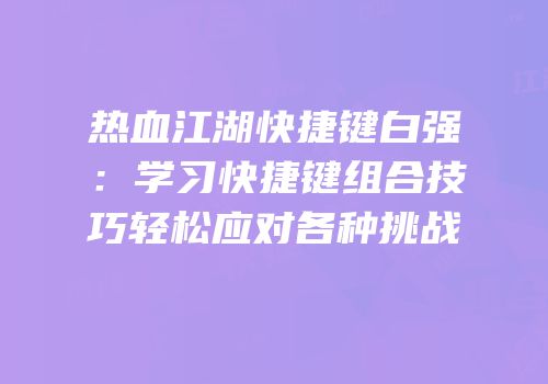 热血江湖快捷键白强：学习快捷键组合技巧轻松应对各种挑战