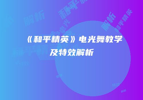 《和平精英》电光舞教学及特效解析