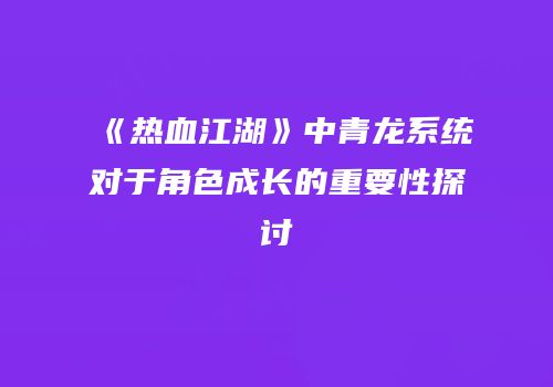 《热血江湖》中青龙系统对于角色成长的重要性探讨