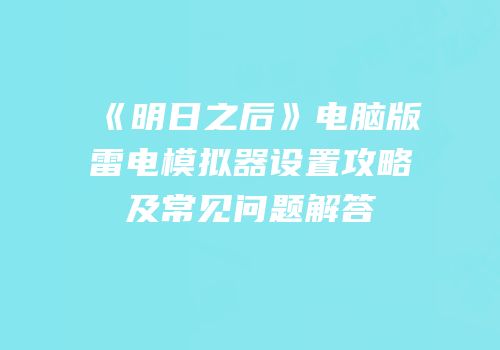 《明日之后》电脑版雷电模拟器设置攻略及常见问题解答