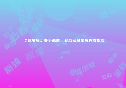 《赛尔号》新手必看：艾欧丽娅星辰养成指南