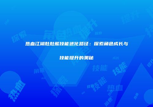 热血江湖肚肚熊技能进化路径：探索角色成长与技能提升的奥秘