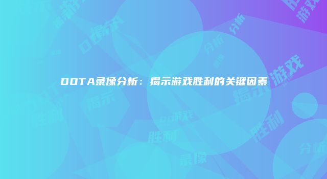 DOTA录像分析：揭示游戏胜利的关键因素