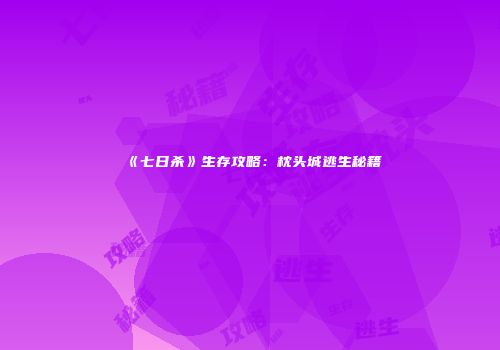 《七日杀》生存攻略：枕头城逃生秘籍