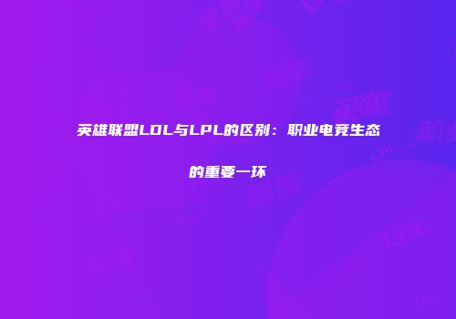 英雄联盟LDL与LPL的区别：职业电竞生态的重要一环