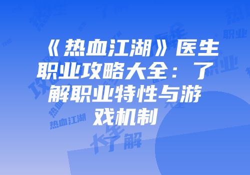 《热血江湖》医生职业攻略大全：了解职业特性与游戏机制