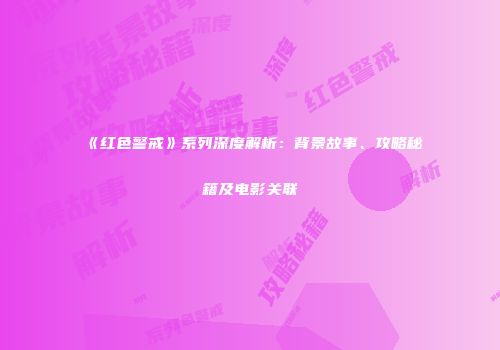 《红色警戒》系列深度解析：背景故事、攻略秘籍及电影关联