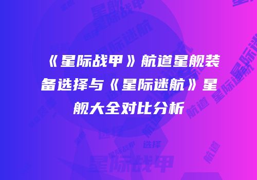 《星际战甲》航道星舰装备选择与《星际迷航》星舰大全对比分析