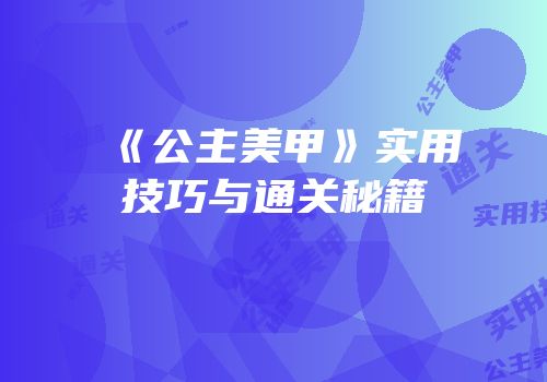 《公主美甲》实用技巧与通关秘籍