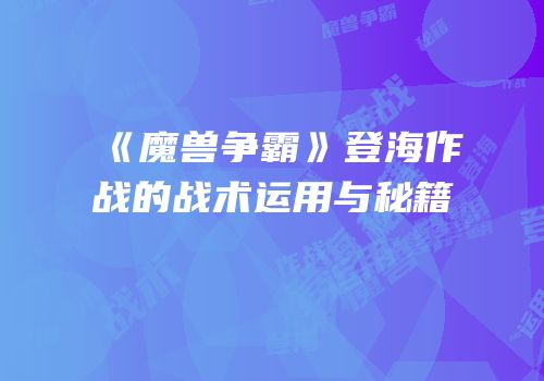 《魔兽争霸》登海作战的战术运用与秘籍