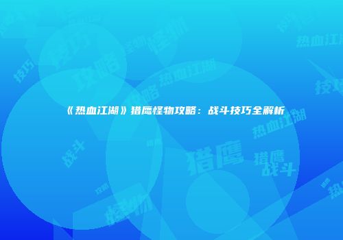 《热血江湖》猎鹰怪物攻略：战斗技巧全解析