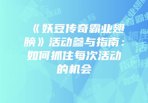 《妖豆传奇霸业翅膀》活动参与指南：如何抓住每次活动的机会