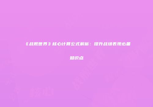 《战舰世界》核心计算公式解析：提升战场表现必备知识点