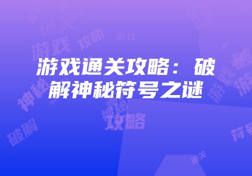 游戏通关攻略：破解神秘符号之谜