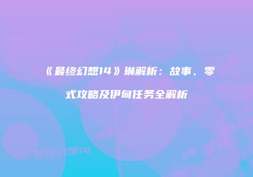 《最终幻想14》琳解析：故事、零式攻略及伊甸任务全解析
