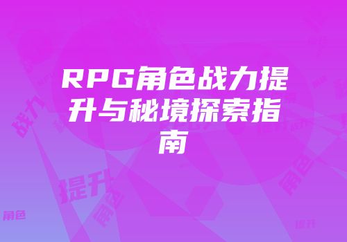 RPG角色战力提升与秘境探索指南