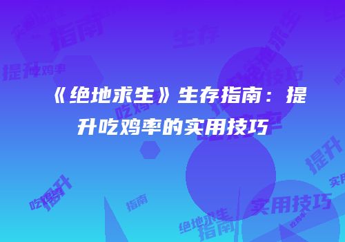 《绝地求生》生存指南：提升吃鸡率的实用技巧