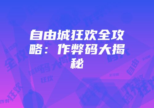 自由城狂欢全攻略：作弊码大揭秘
