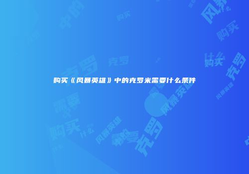 购买《风暴英雄》中的克罗米需要什么条件