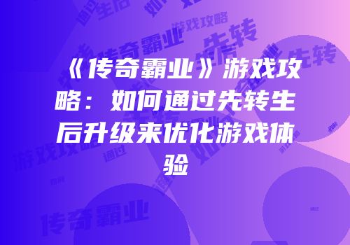 《传奇霸业》游戏攻略：如何通过先转生后升级来优化游戏体验
