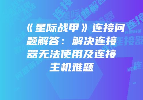 《星际战甲》连接问题解答：解决连接器无法使用及连接主机难题