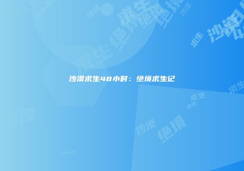 沙漠求生48小时：绝境求生记