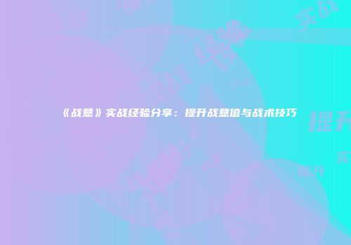 《战意》实战经验分享：提升战意值与战术技巧