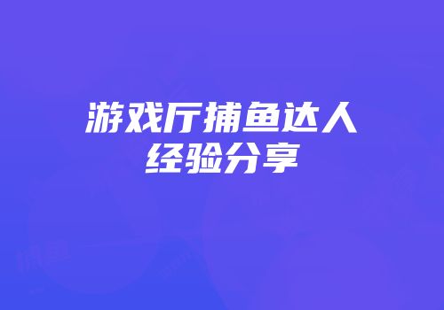 游戏厅捕鱼达人经验分享