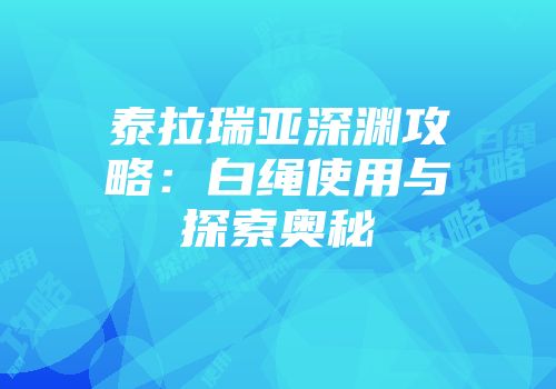 泰拉瑞亚深渊攻略：白绳使用与探索奥秘