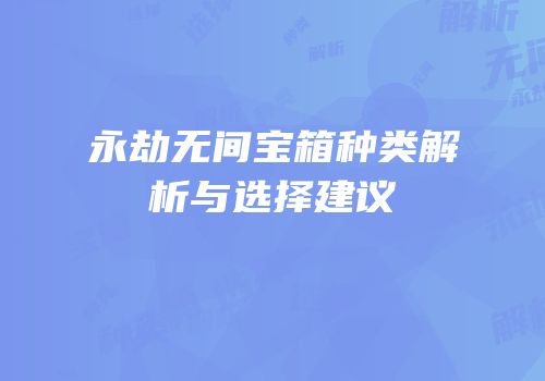 永劫无间宝箱种类解析与选择建议