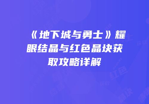 《地下城与勇士》耀眼结晶与红色晶块获取攻略详解