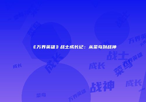 《万界英雄》战士成长记：从菜鸟到战神