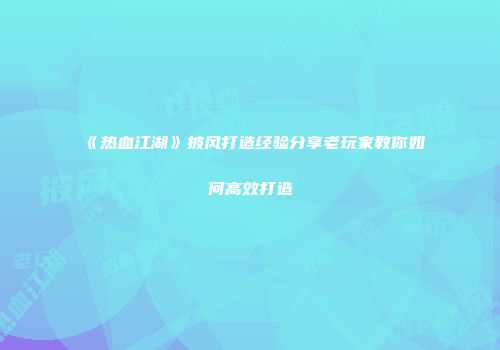 《热血江湖》披风打造经验分享老玩家教你如何高效打造