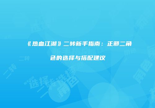 《热血江湖》二转新手指南：正邪二角色的选择与搭配建议