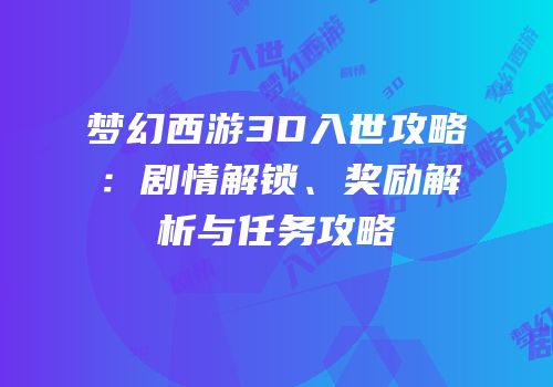 梦幻西游3D入世攻略：剧情解锁、奖励解析与任务攻略