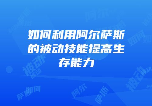 如何利用阿尔萨斯的被动技能提高生存能力