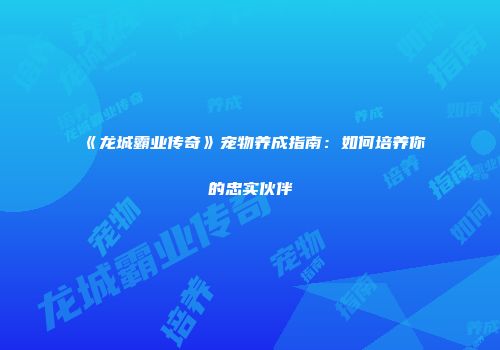 《龙城霸业传奇》宠物养成指南：如何培养你的忠实伙伴