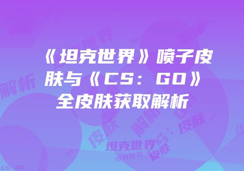 《坦克世界》喷子皮肤与《CS：GO》全皮肤获取解析