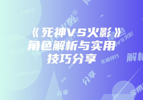《死神VS火影》角色解析与实用技巧分享