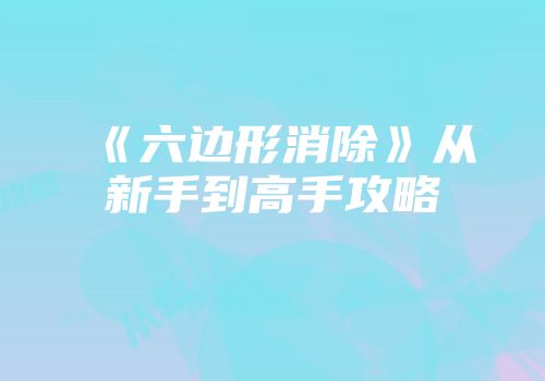 《六边形消除》从新手到高手攻略