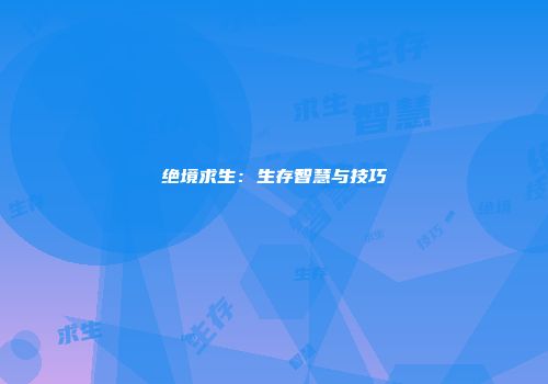 绝境求生：生存智慧与技巧