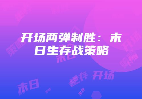 开场两弹制胜：末日生存战策略