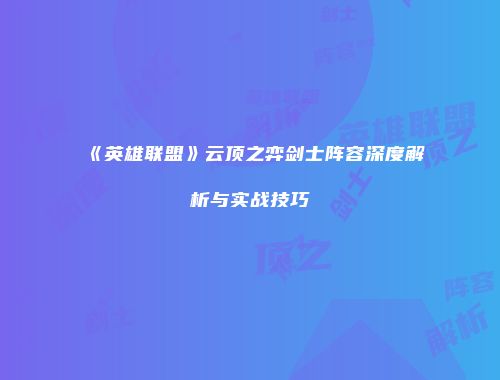 《英雄联盟》云顶之弈剑士阵容深度解析与实战技巧