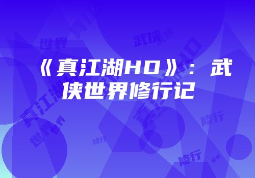 《真江湖HD》：武侠世界修行记