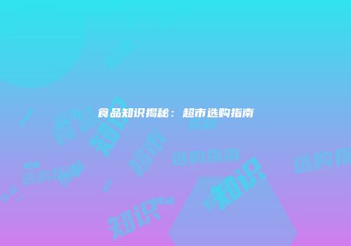 食品知识揭秘：超市选购指南