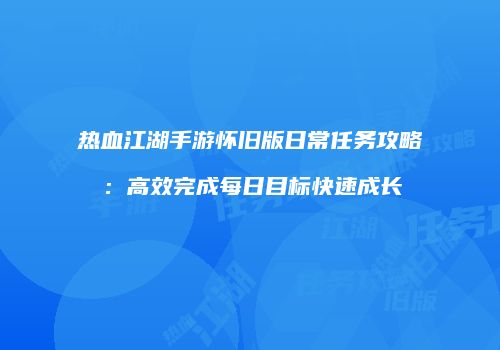 热血江湖手游怀旧版日常任务攻略：高效完成每日目标快速成长