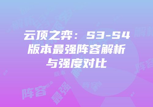云顶之弈：S3-S4版本最强阵容解析与强度对比