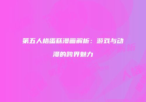第五人格蛋糕漫画解析：游戏与动漫的跨界魅力