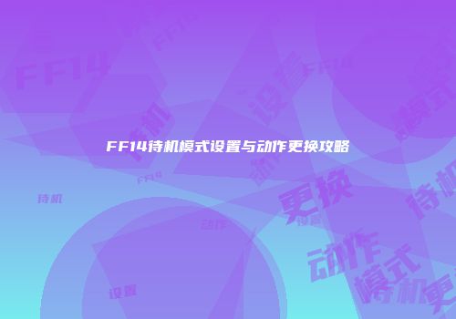 FF14待机模式设置与动作更换攻略